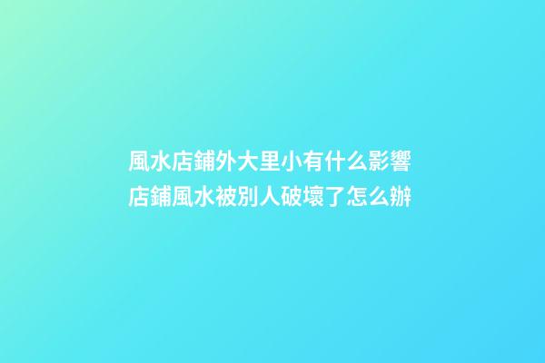 風水店鋪外大里小有什么影響 店鋪風水被別人破壞了怎么辦